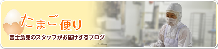 たまご便り　富士食品のスタッフがお届けするブログ
